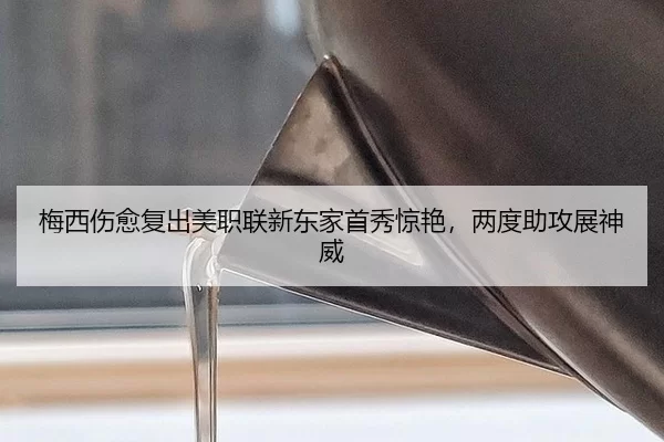 梅西伤愈复出美职联新东家首秀惊艳，两度助攻展神威
