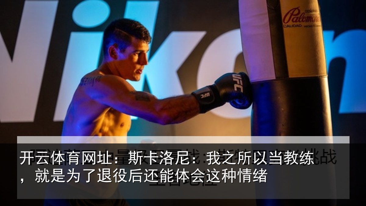 开云体育网址:斯卡洛尼:我之所以当教练,就是为了退役后还能体会这种情绪