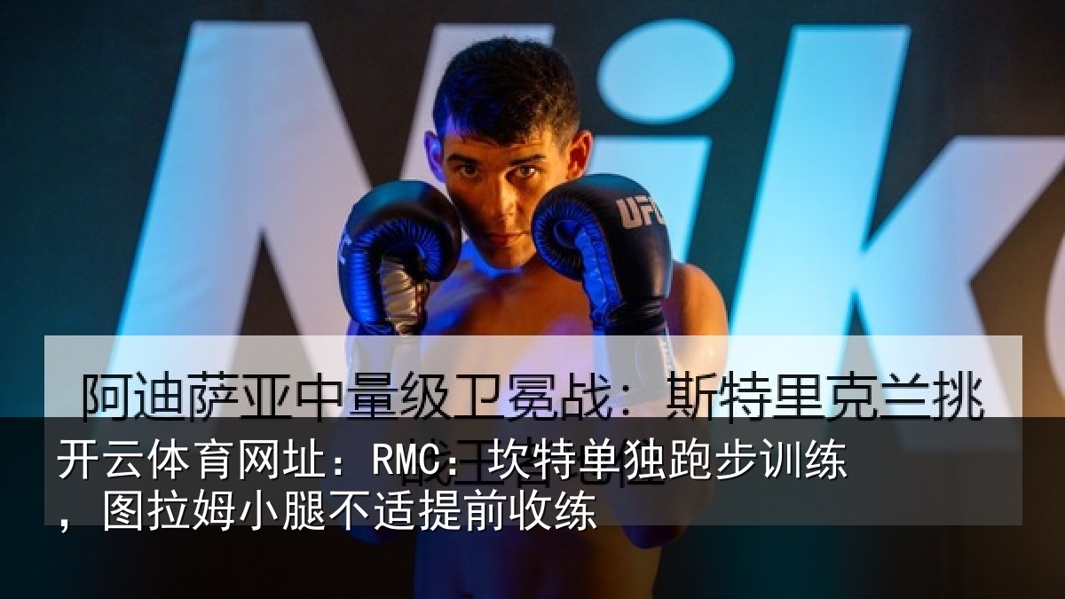 开云体育网址：RMC：坎特相关情况姆小腿不适提前收练