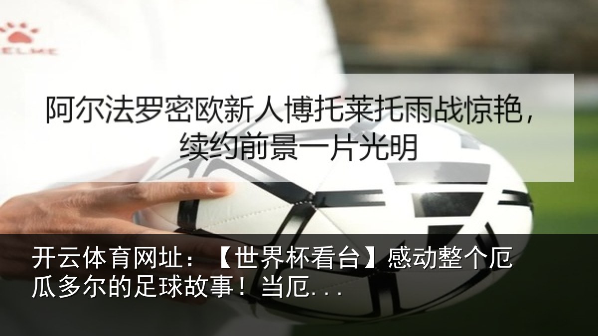 开云体育网址:【世界杯看台】感动整个厄瓜多尔的足球故事!当厄...