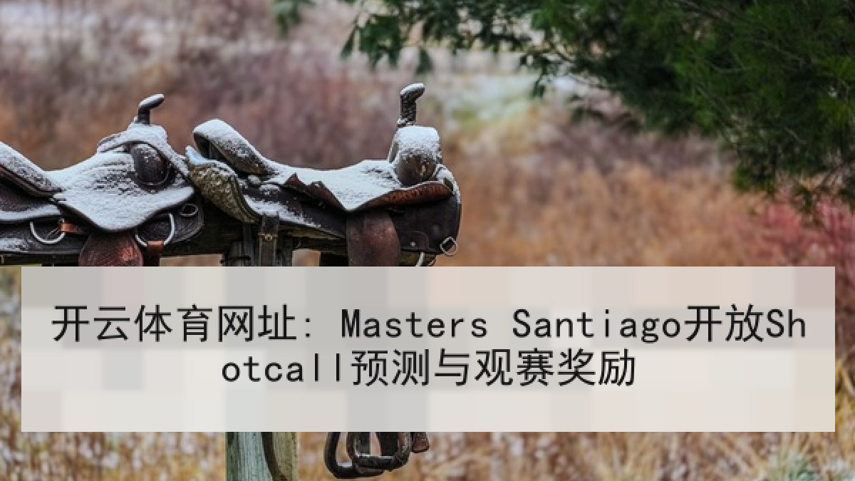 开云体育网址: Masters Santiago开放Shotcall预测与观赛奖励 开云体育网址: Masters Santiago开放Shotcall预测与观赛奖励