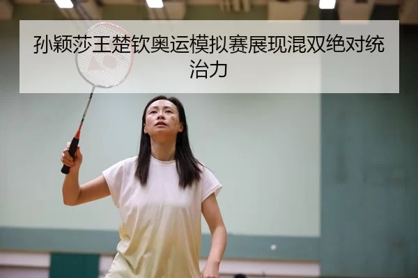 孙颖莎王楚钦奥运模拟赛展现混双绝对统治力