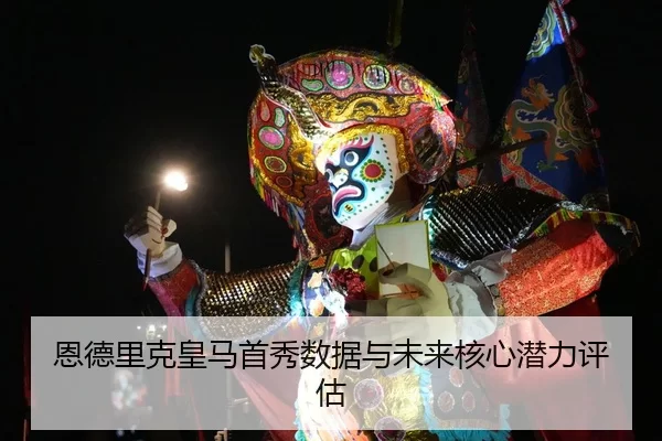 恩德里克皇马首秀数据与未来核心潜力评估