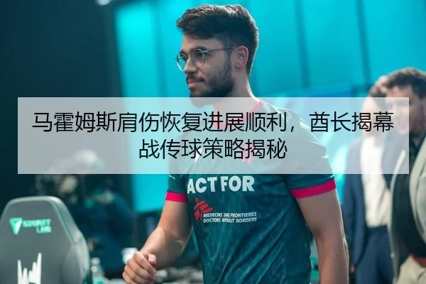 马霍姆斯肩伤恢复进展顺利，酋长揭幕战传球策略揭秘