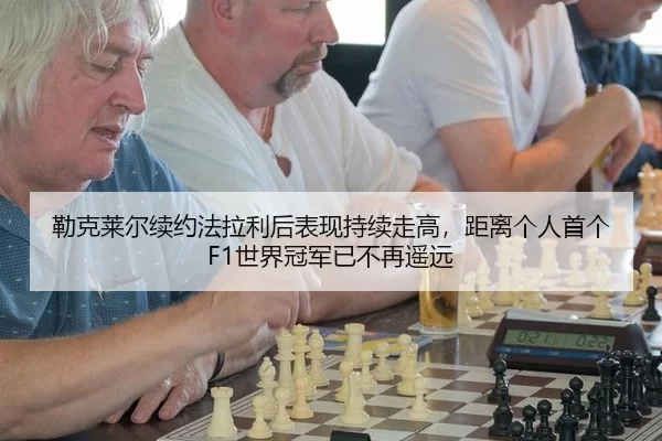 勒克莱尔续约法拉利后表现持续走高，距离个人首个F1世界冠军已不再遥远