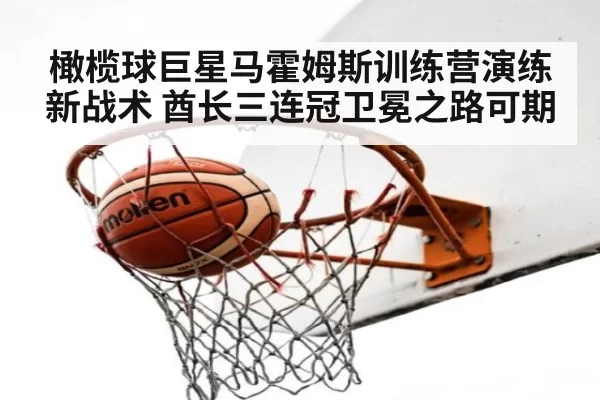 橄榄球巨星马霍姆斯训练营演练新战术 酋长三连冠卫冕之路可期