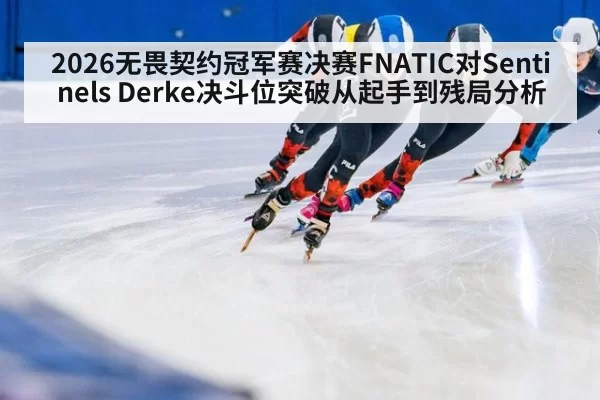 2026无畏契约冠军赛决赛FNATIC对Sentinels Derke决斗位突破从起手到残局分析